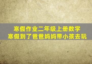 寒假作业二年级上册数学 寒假到了爸爸妈妈带小孩去玩